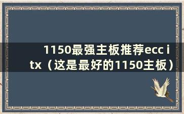 1150最强主板推荐ecc itx（这是最好的1150主板）